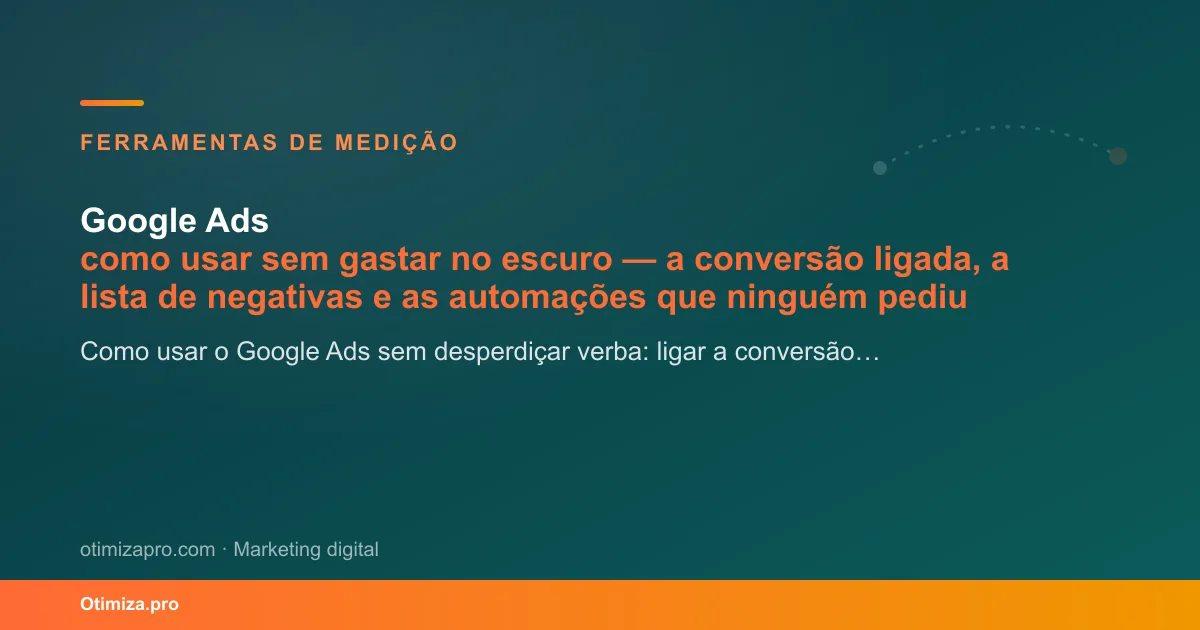 Google Ads: como usar sem gastar no escuro — a conversão ligada, a lista de negativas e...